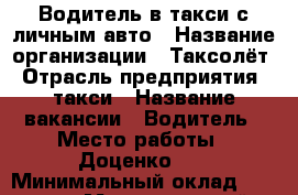 Водитель в такси с личным авто › Название организации ­ Таксолёт › Отрасль предприятия ­ такси › Название вакансии ­ Водитель › Место работы ­ Доценко 80 › Минимальный оклад ­ 35 000 › Максимальный оклад ­ 70 000 › Возраст от ­ 21 - Волгоградская обл., Волгоград г. Работа » Вакансии   